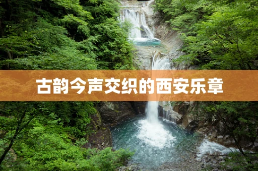 古韵今声交织的西安乐章