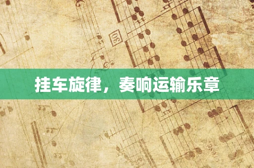 挂车旋律，奏响运输乐章