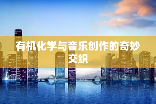 有机化学与音乐创作的奇妙交织