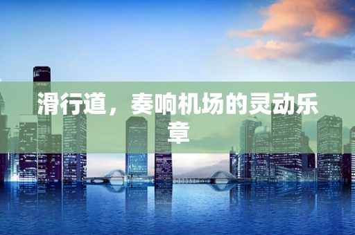 滑行道，奏响机场的灵动乐章