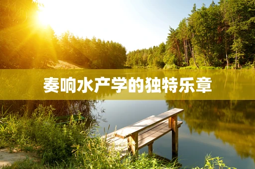 奏响水产学的独特乐章
