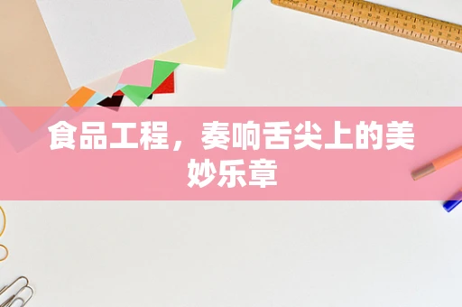 食品工程，奏响舌尖上的美妙乐章