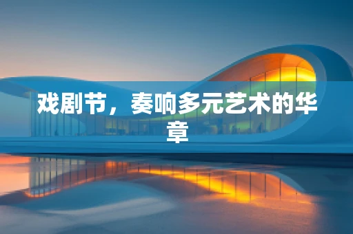 戏剧节，奏响多元艺术的华章