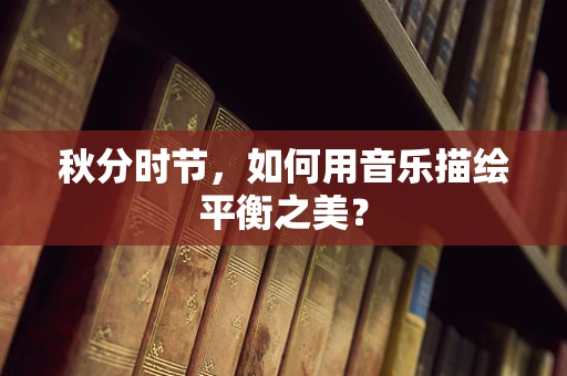 秋分时节，如何用音乐描绘平衡之美？
