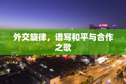 外交旋律，谱写和平与合作之歌