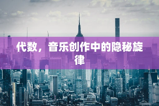 代数，音乐创作中的隐秘旋律