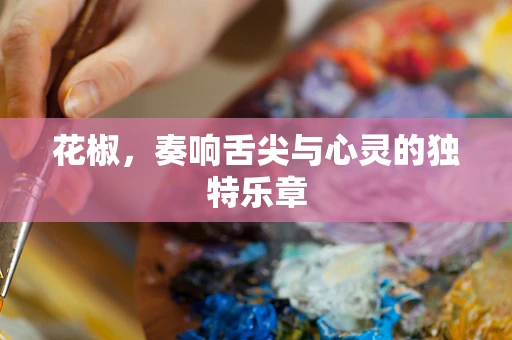 花椒，奏响舌尖与心灵的独特乐章