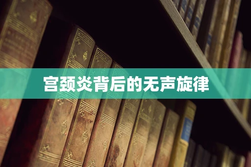 宫颈炎背后的无声旋律