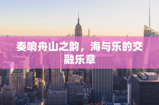 奏响舟山之韵，海与乐的交融乐章