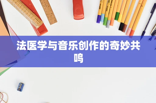 法医学与音乐创作的奇妙共鸣