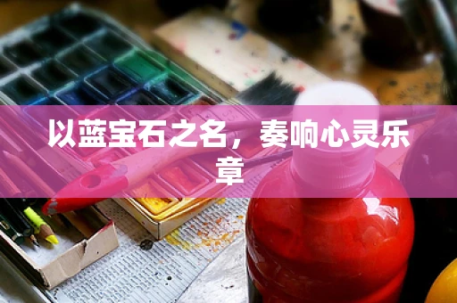 以蓝宝石之名，奏响心灵乐章