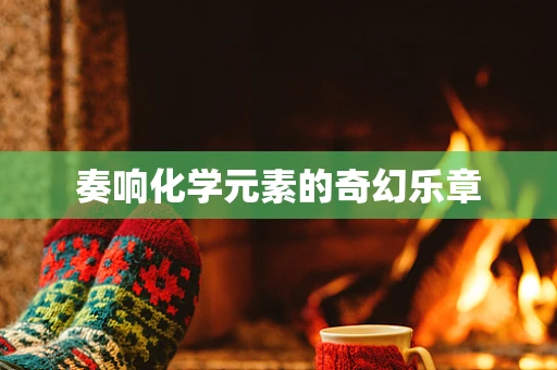 奏响化学元素的奇幻乐章