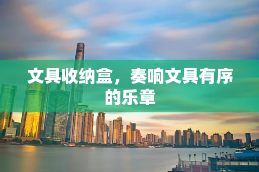 文具收纳盒，奏响文具有序的乐章