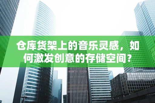 仓库货架上的音乐灵感，如何激发创意的存储空间？