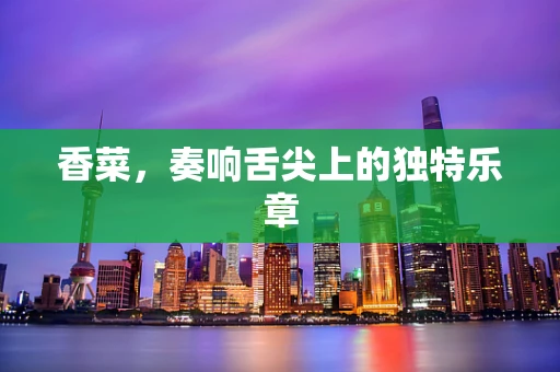 香菜，奏响舌尖上的独特乐章
