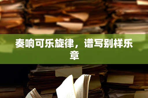 奏响可乐旋律，谱写别样乐章