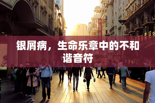 银屑病，生命乐章中的不和谐音符