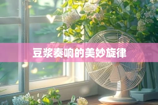 豆浆奏响的美妙旋律