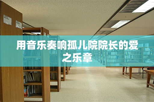 用音乐奏响孤儿院院长的爱之乐章