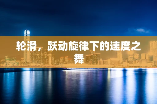 轮滑，跃动旋律下的速度之舞