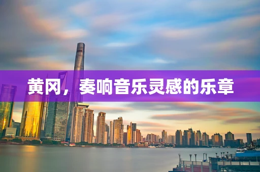 黄冈，奏响音乐灵感的乐章