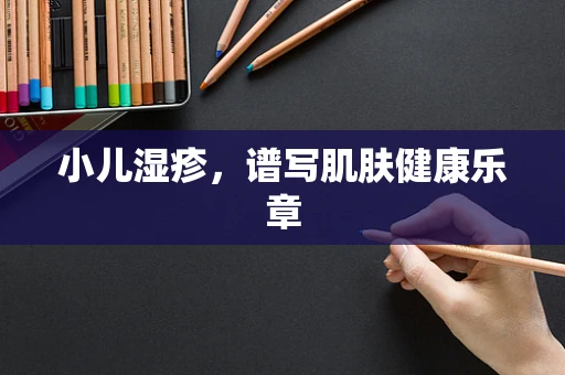 小儿湿疹，谱写肌肤健康乐章