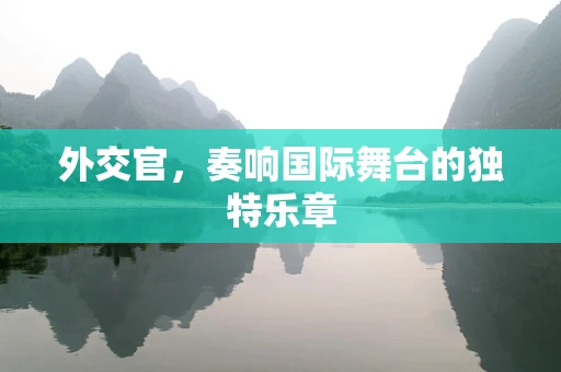 外交官，奏响国际舞台的独特乐章