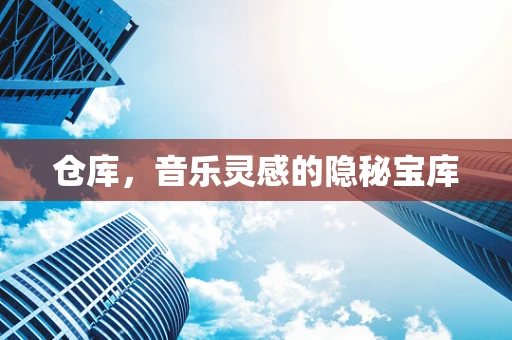 仓库，音乐灵感的隐秘宝库