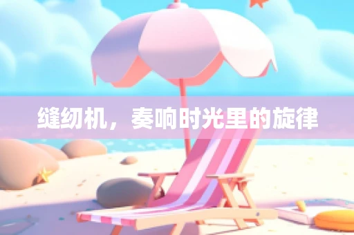 缝纫机，奏响时光里的旋律
