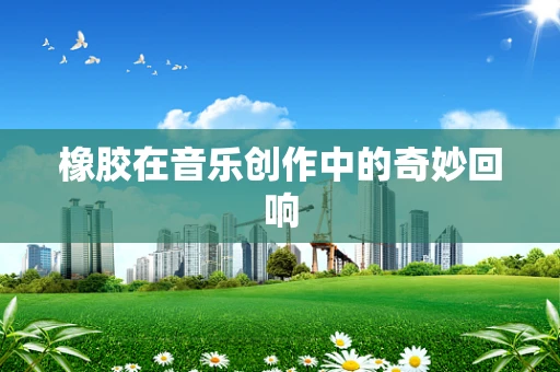 橡胶在音乐创作中的奇妙回响
