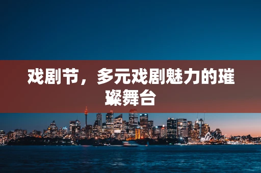 戏剧节，多元戏剧魅力的璀璨舞台