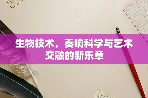 生物技术，奏响科学与艺术交融的新乐章
