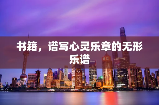 书籍，谱写心灵乐章的无形乐谱