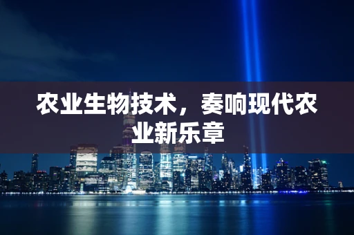 农业生物技术，奏响现代农业新乐章