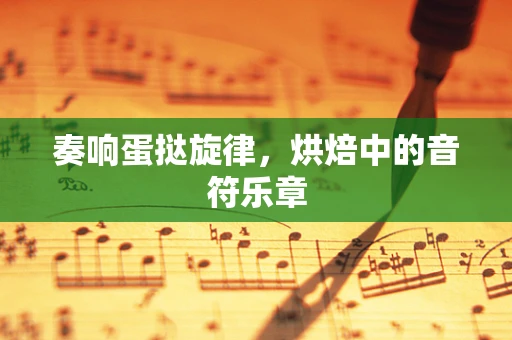 奏响蛋挞旋律，烘焙中的音符乐章