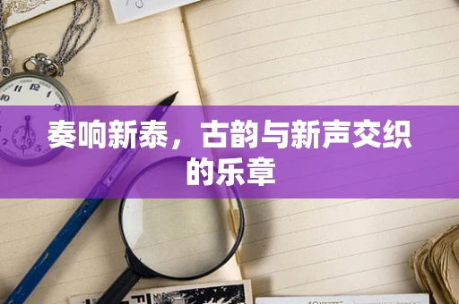 奏响新泰，古韵与新声交织的乐章