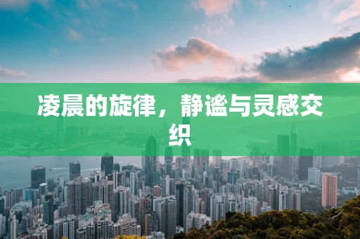 凌晨的旋律，静谧与灵感交织