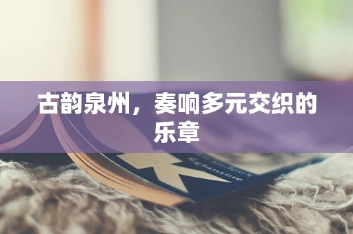 古韵泉州，奏响多元交织的乐章