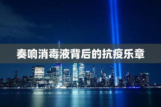 奏响消毒液背后的抗疫乐章