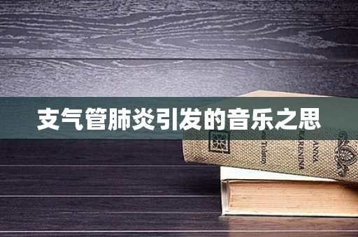 支气管肺炎引发的音乐之思