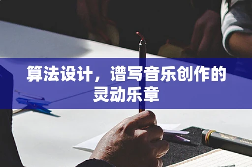 算法设计，谱写音乐创作的灵动乐章