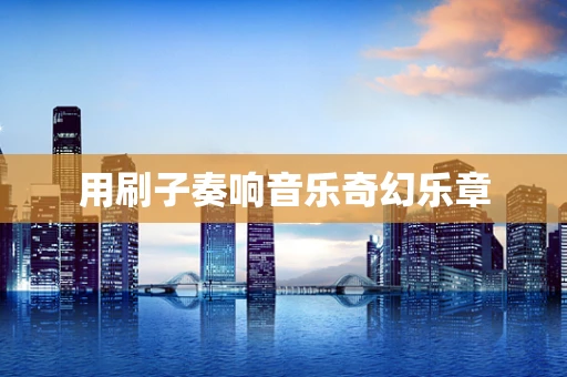 用刷子奏响音乐奇幻乐章