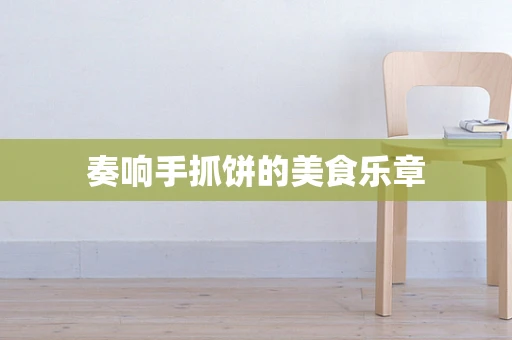 奏响手抓饼的美食乐章