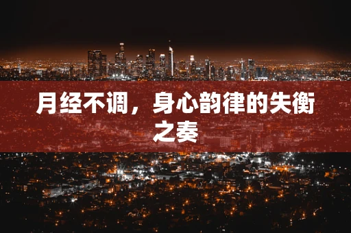 月经不调，身心韵律的失衡之奏