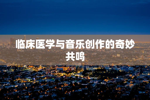 临床医学与音乐创作的奇妙共鸣