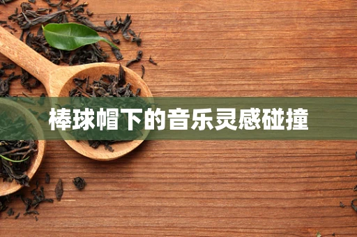 棒球帽下的音乐灵感碰撞