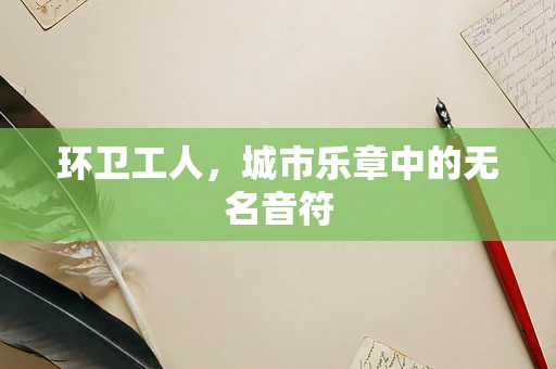 环卫工人，城市乐章中的无名音符