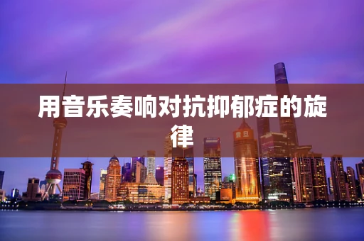用音乐奏响对抗抑郁症的旋律
