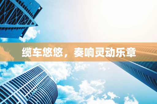 缆车悠悠，奏响灵动乐章