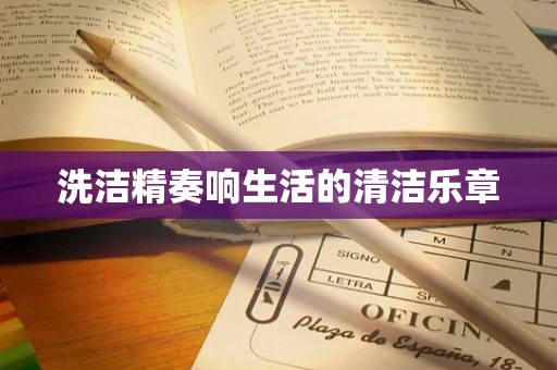 洗洁精奏响生活的清洁乐章